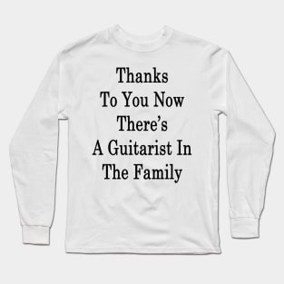 Thanks To You Now There's A Guitarist In The Family Long Sleeve T-Shirt